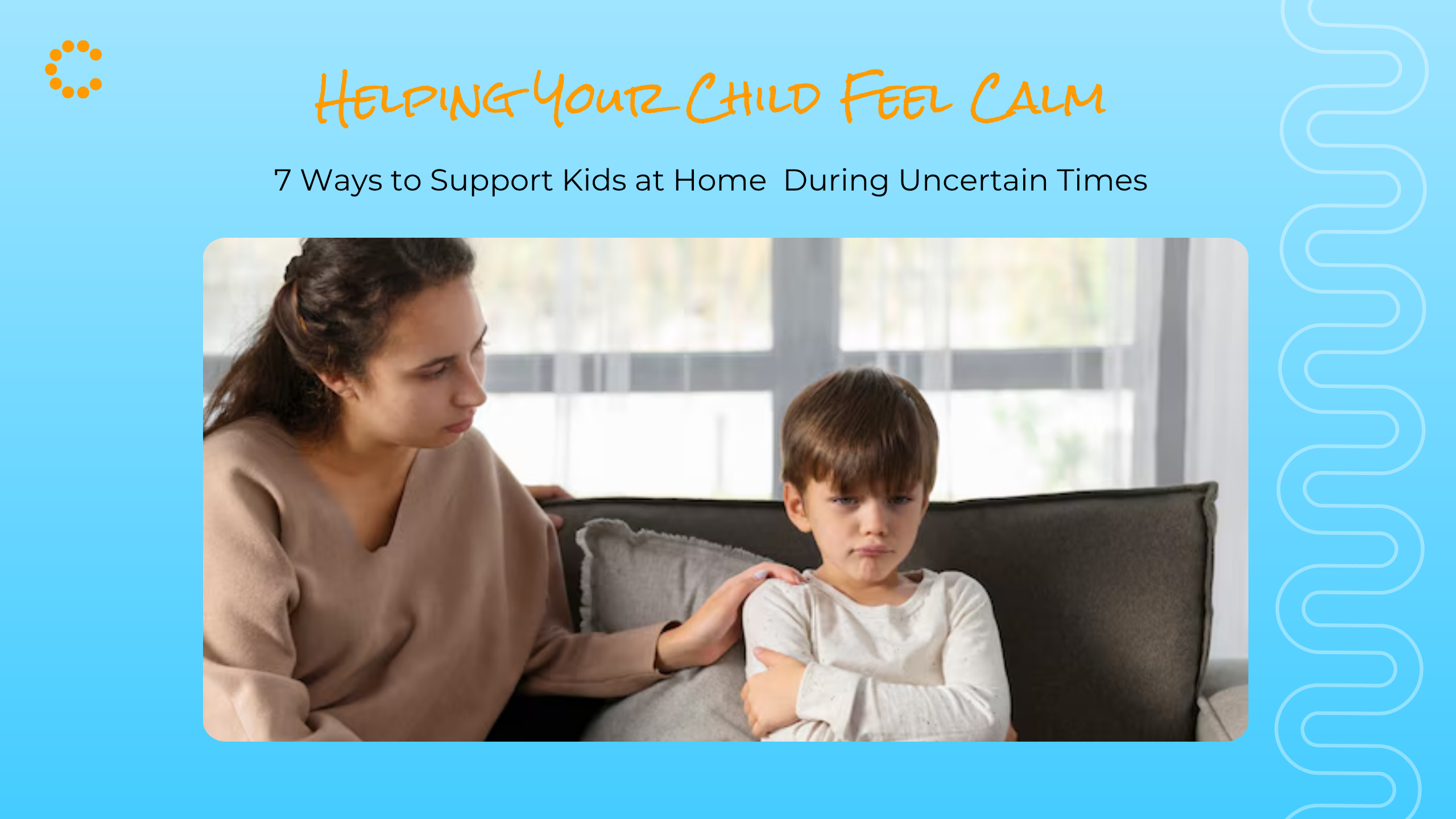 7 Ways to Help Your Child Feel Calm, Safe, and Supported at Home During Uncertain Times